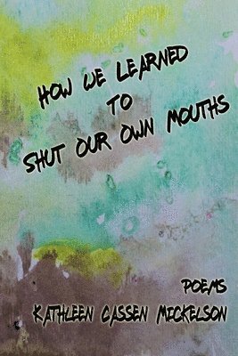 Kathleen Cassen Mickelson - How We Learned To Shut Our Own Mouths, Häftad