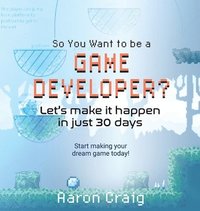 bokomslag So You Want To Be A Game Developer