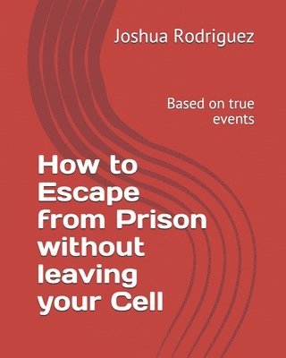 bokomslag How to Escape from Prison without leaving your Cell: Based on true events