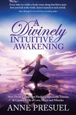 Anne Presuel - A Divinely Intuitive Awakening: How Divine Connection Healed Unspeakable Trauma and Created a Life of Love, Magic and Miracles, Häftad