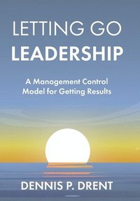 bokomslag LETTING GO LEADERSHIP A Management Control Model for Getting Results