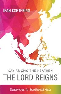 bokomslag Say Among the Heathen The Lord Reigns: Evidences in Southeast Asia