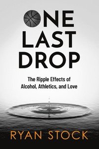 bokomslag One Last Drop: The Ripple Effects of Alcohol, Athletics, and Love