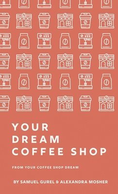 Samuel Gurel, Alexandra Mosher - From Your Coffee Shop Dream To Your Dream Coffee Shop, Inbunden