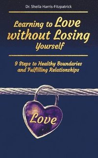 bokomslag Learning to Love without Losing Yourself: 9 Steps to Healthy Boundaries and Fulfilling Relationships