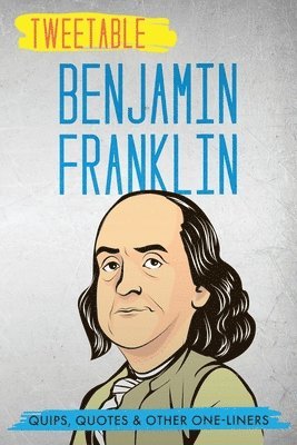 Tweetable Benjamin Franklin: Quips, Quotes & Other One-Liners 1