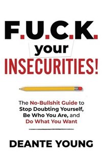 bokomslag F.U.C.K. Your Insecurities!: The No-Bullshit Guide to Stop Doubting Yourself, Be Who You Are, and Do What You Want