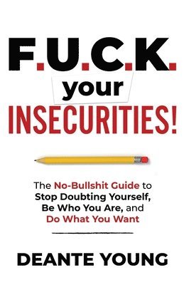 F.U.C.K. Your Insecurities!: The No-Bullshit Guide to Stop Doubting Yourself, Be Who You Are, and Do What You Want 1