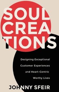bokomslag Soul Creations: Designing Exceptional Customer Experiences and Heart-Centric Worthy Lives