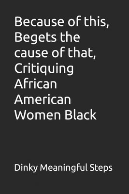 Because of this, Begets the cause of that, Critiquing African American Women Black 1