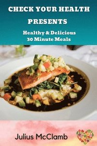 bokomslag Check Your Health Presents: : Healthy & Delicious 30 Minute Meals
