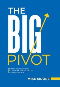 bokomslag The Big Pivot: Shifting Your Leadership Focus from Outward Success to Inward Growth