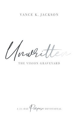 Unwritten: The Vision Graveyard: A 21-Day Purpose Devotional 1