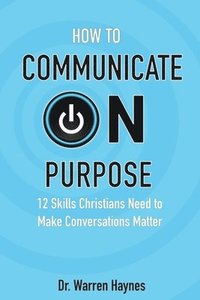 bokomslag How to Communicate on Purpose: 12 Skills Christians Need to Make Conversations Matter