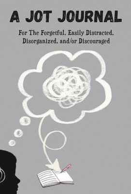 A Jot Journal For The Forgetful, Easily Distracted, Disorganized, and/or Discouraged 1