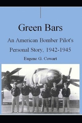 Green Bars: An American Bomber Pilot's Personal Story, 1942-1945 1