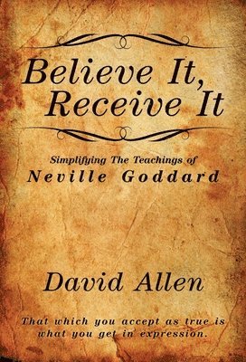 Believe It, Receive It - Simplifying The Teachings of Neville Goddard 1