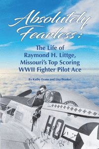 bokomslag Absolutely Fearless: The Life of Raymond H. Littge, Missouri's Top Scoring WWII Fighter Pilot Ace (Color Version)