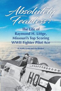 bokomslag Absolutely Fearless: The Life of Raymond H. Littge, Missouri's Top Scoring WWII Fighter Pilot Ace (B&W Version)