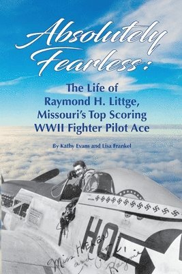 Absolutely Fearless: The Life of Raymond H. Littge, Missouri's Top Scoring WWII Fighter Pilot Ace (B&W Version) 1