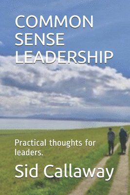 Common Sense Leadership: Practical thoughts for leaders. 1