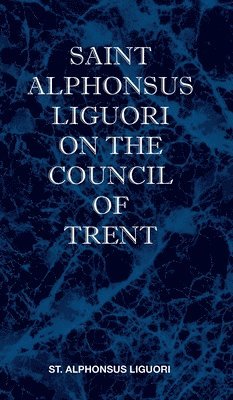 St Alphonsus M Liguori, St Alphonsus M. Liguori - St Alphonsus Liguori on the Council of Trent, Inbunden