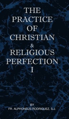 bokomslag The Practice of Christian and Religious Perfection Vol I