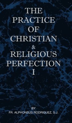 S J Alphonsus Rodriguez, S. J. Alphonsus Rodriguez, Fr Alphonsus Rodriguez, S.J., S. J. Fr Alphonsus Rodriguez - Practice of Christian and Religious Perfection Vol I, Inbunden