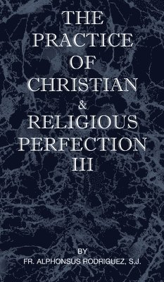 bokomslag The Practice of Christian and Religious Perfection Vol III