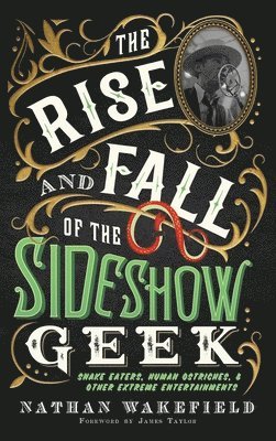 bokomslag The Rise and Fall of the Sideshow Geek: Snake Eaters, Human Ostriches, & Other Extreme Entertainments: Snake Eaters, Human Ostriches & Other Extreme E