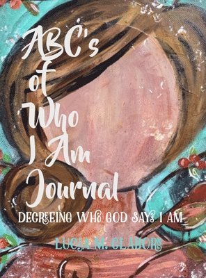 ABC's of Who I Am Journal -Decreeing who God says I am 1