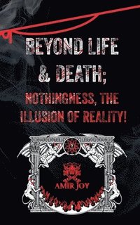 bokomslag Beyond Life & Death; Nothingness, The Illusion of Reality