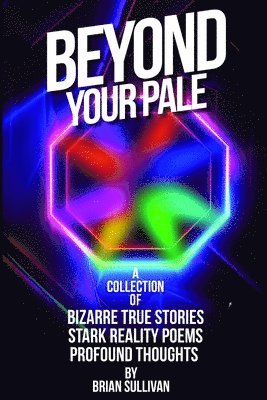 bokomslag Beyond Your Pale: A Collection of Bizarre True Stories, Stark Reality Poems, and Profound Thoughts