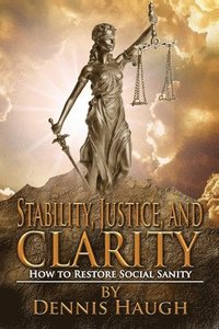 bokomslag Stability, Justice, and Clarity: How to Restore Social Sanity