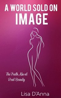 bokomslag A World Sold On Image: The Truth About Real Beauty