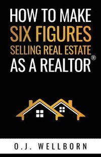 bokomslag How To Make Six Figures Selling Real Estate As A Realtor