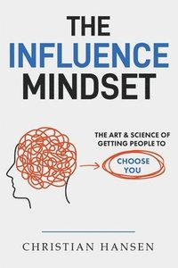 bokomslag The Influence Mindset: The Art & Science of Getting People to Choose You