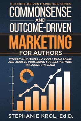 bokomslag Commonsense and Outcome-Driven Marketing for Authors: Proven Strategies to Boost Book Sales and Achieve Publishing Success without Breaking the Bank