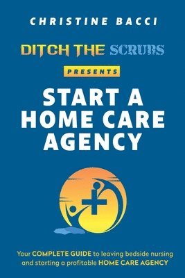Christine Bacci - Ditch the Scrubs Presents Start a Homecare Agency, Häftad