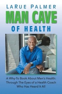bokomslag Man Cave of Health: A Why-To Book About Men's Health: Through The Eyes of a Health Coach Who Has Heard It All