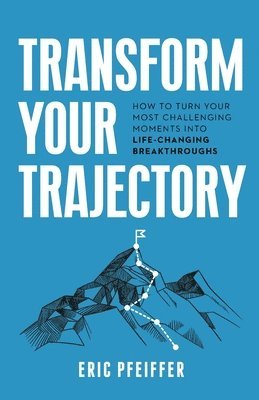 Transform Your Trajectory: How to Turn Your Most Challenging Moments into Life-Changing Breakthroughs 1
