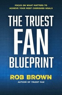 bokomslag The Truest Fan Blueprint: Focus on What Matters to Achieve Your Most Cherished Goals