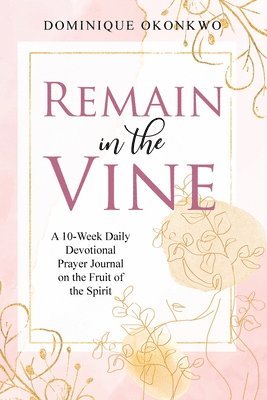 bokomslag Remain in the Vine: A 10-Week Daily Devotional Prayer Journal on the Fruit of the Spirit - 5 Min. Bible Study for Women - Prompts for Wellbeing