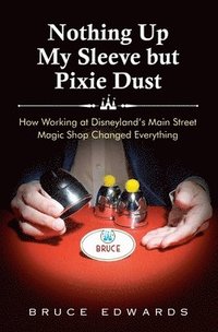 bokomslag Nothing Up My Sleeve but Pixie Dust: How Working at Disneyland's Main Street Magic Shop Changed Everything
