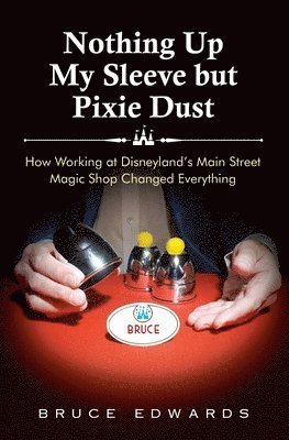 Bruce Edwards - Nothing Up My Sleeve but Pixie Dust: How Working at Disneyland's Main Street Magic Shop Changed Everything, Häftad
