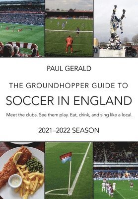 Paul Gerald - The Groundhopper Guide to Soccer in England, 2021-22 Edition: Meet the clubs. See them play. Eat, drink, and sing with the locals., Häftad