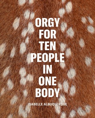 Isabelle Albuquerque: Orgy for Ten People in One Body 1