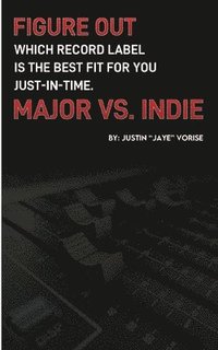 bokomslag Figure Out Which Record Label Is the Best Fit for You Just-In-Time. Major vs. Indie