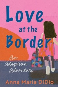 bokomslag Love at the Border: An Adoption Adventure