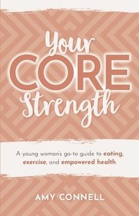bokomslag Your CORE Strength: A Young Woman's Go-To Guide to Eating, Exercise and Empowered Health